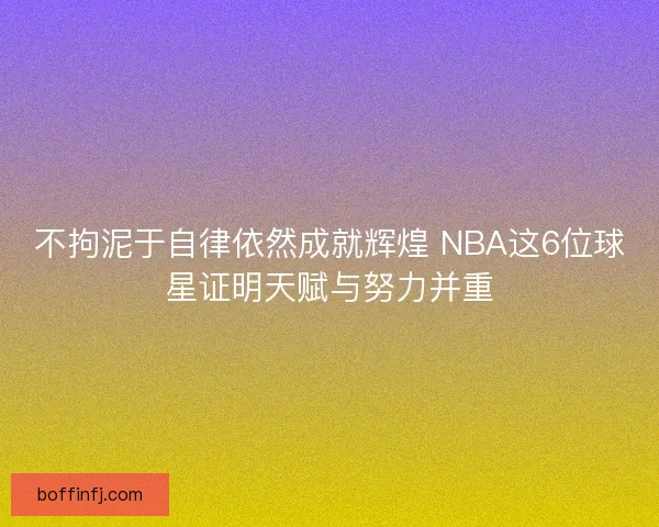 不拘泥于自律依然成就辉煌 NBA这6位球星证明天赋与努力并重