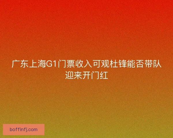 广东上海G1门票收入可观杜锋能否带队迎来开门红