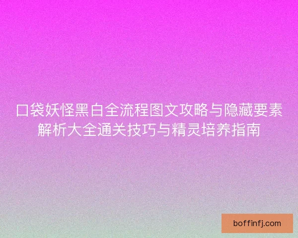 口袋妖怪黑白全流程图文攻略与隐藏要素解析大全通关技巧与精灵培养指南