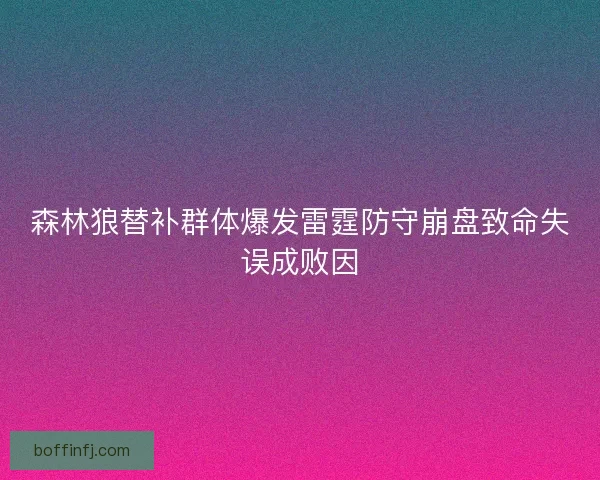 森林狼替补群体爆发雷霆防守崩盘致命失误成败因