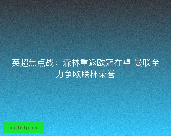 英超焦点战：森林重返欧冠在望 曼联全力争欧联杯荣誉