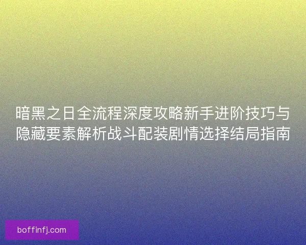 暗黑之日全流程深度攻略新手进阶技巧与隐藏要素解析战斗配装剧情选择结局指南 暗黑之日全流程深度攻略新手进阶技巧与隐藏要素解析战斗配装剧情选择结局指南