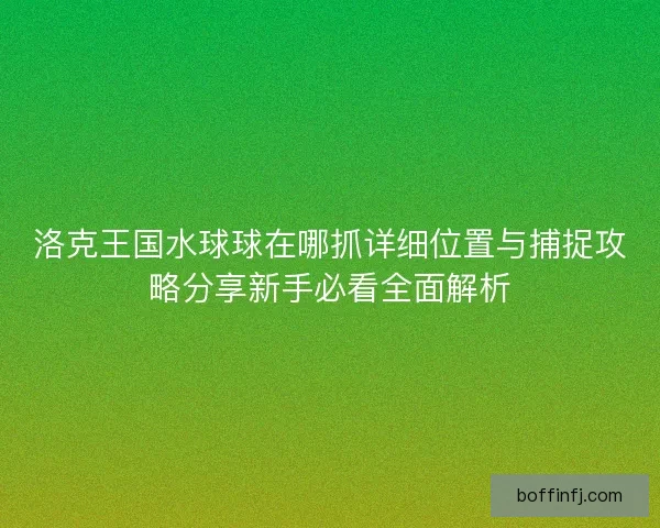 洛克王国水球球在哪抓详细位置与捕捉攻略分享新手必看全面解析
