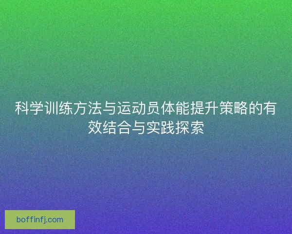 科学训练方法与运动员体能提升策略的有效结合与实践探索