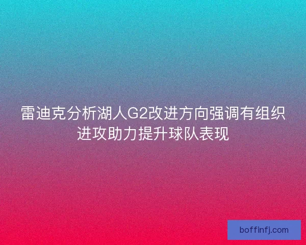 雷迪克分析湖人G2改进方向强调有组织进攻助力提升球队表现