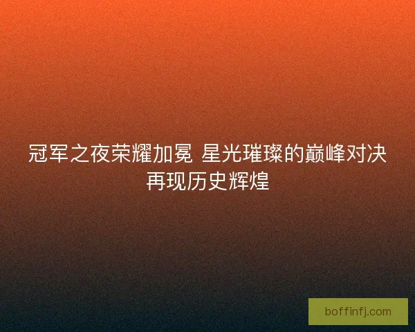 冠军之夜荣耀加冕 星光璀璨的巅峰对决再现历史辉煌