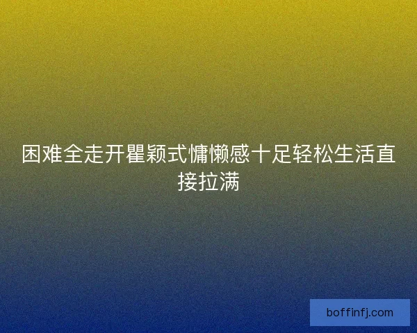 困难全走开瞿颖式慵懒感十足轻松生活直接拉满