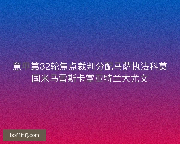 意甲第32轮焦点裁判分配马萨执法科莫国米马雷斯卡掌亚特兰大尤文