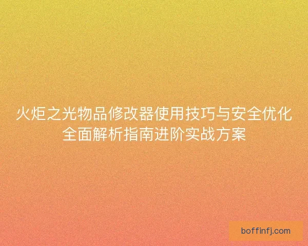 火炬之光物品修改器使用技巧与安全优化全面解析指南进阶实战方案